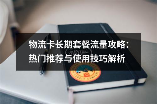 物流卡长期套餐流量攻略：热门推荐与使用技巧解析