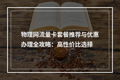 物理网流量卡套餐推荐与优惠办理全攻略：高性价比选择