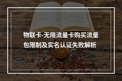 物联卡-无限流量卡购买流量包限制及实名认证失败解析