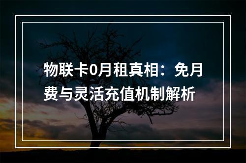 物联卡0月租真相：免月费与灵活充值机制解析