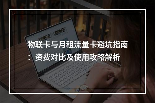物联卡与月租流量卡避坑指南：资费对比及使用攻略解析