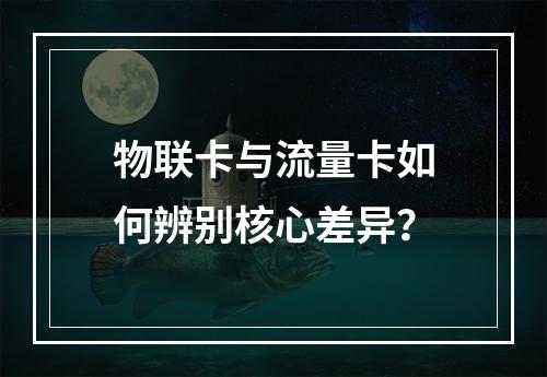 物联卡与流量卡如何辨别核心差异？