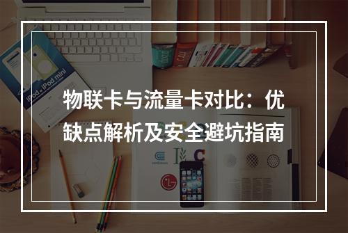 物联卡与流量卡对比：优缺点解析及安全避坑指南
