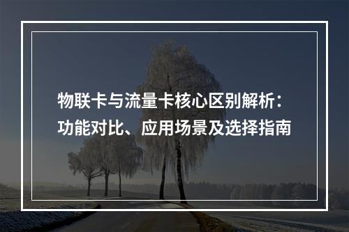 物联卡与流量卡核心区别解析：功能对比、应用场景及选择指南