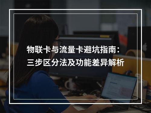 物联卡与流量卡避坑指南：三步区分法及功能差异解析