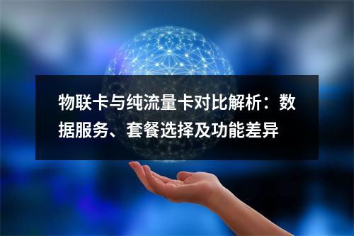 物联卡与纯流量卡对比解析：数据服务、套餐选择及功能差异