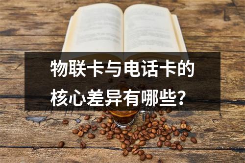 物联卡与电话卡的核心差异有哪些？