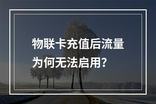 物联卡充值后流量为何无法启用？