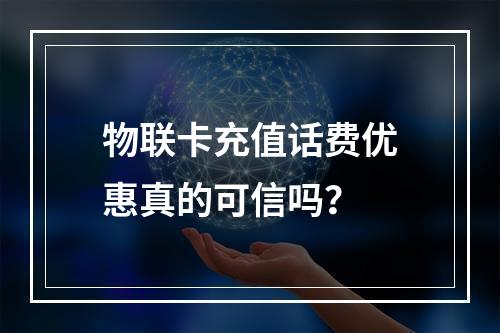 物联卡充值话费优惠真的可信吗？
