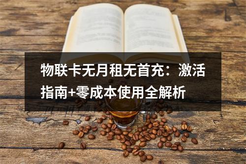 物联卡无月租无首充：激活指南+零成本使用全解析