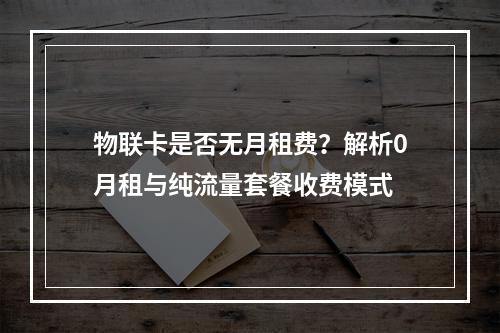 物联卡是否无月租费？解析0月租与纯流量套餐收费模式