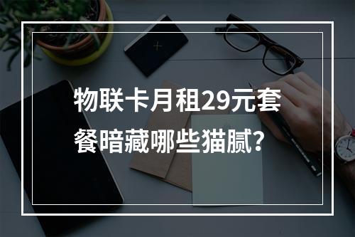 物联卡月租29元套餐暗藏哪些猫腻？