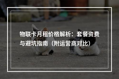 物联卡月租价格解析：套餐资费与避坑指南（附运营商对比）