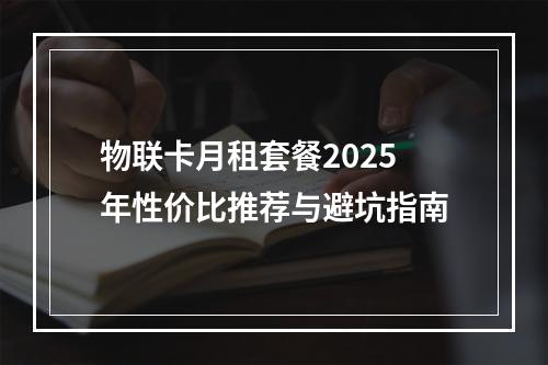 物联卡月租套餐2025年性价比推荐与避坑指南
