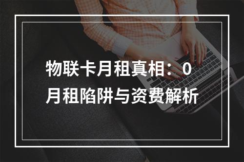 物联卡月租真相：0月租陷阱与资费解析
