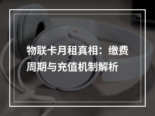 物联卡月租真相：缴费周期与充值机制解析