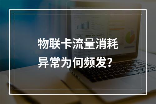 物联卡流量消耗异常为何频发？