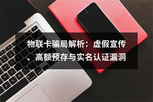 物联卡骗局解析：虚假宣传、高额预存与实名认证漏洞