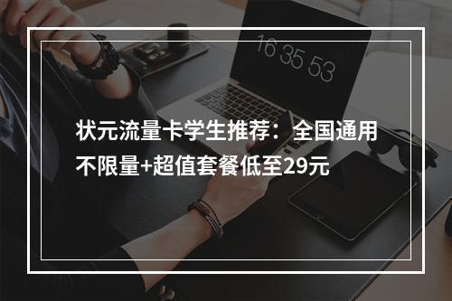 状元流量卡学生推荐：全国通用不限量+超值套餐低至29元