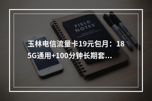 玉林电信流量卡19元包月：185G通用+100分钟长期套餐优惠