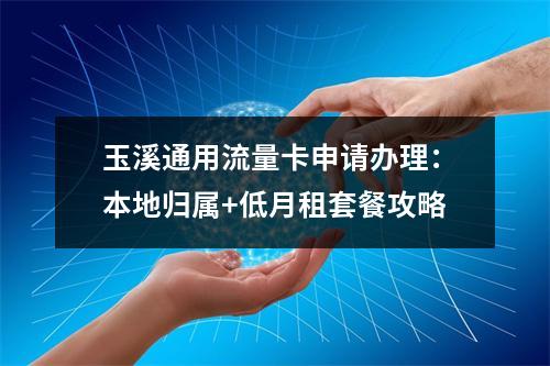 玉溪通用流量卡申请办理：本地归属+低月租套餐攻略