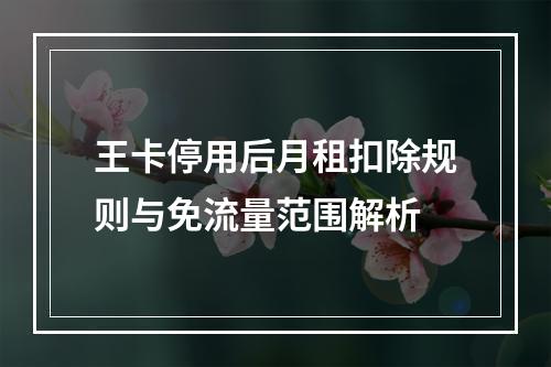 王卡停用后月租扣除规则与免流量范围解析