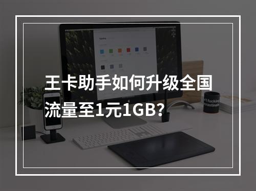 王卡助手如何升级全国流量至1元1GB？