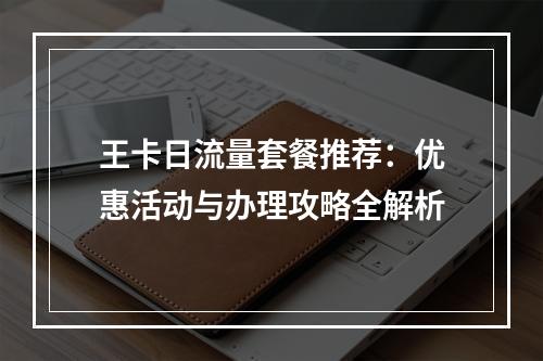 王卡日流量套餐推荐：优惠活动与办理攻略全解析