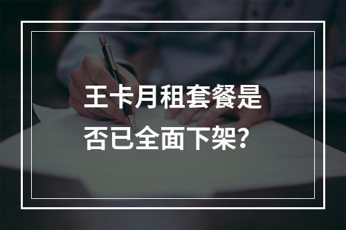 王卡月租套餐是否已全面下架？