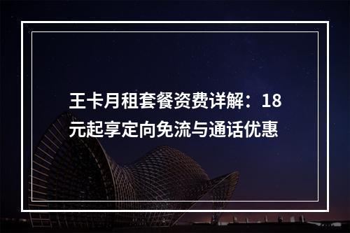 王卡月租套餐资费详解：18元起享定向免流与通话优惠