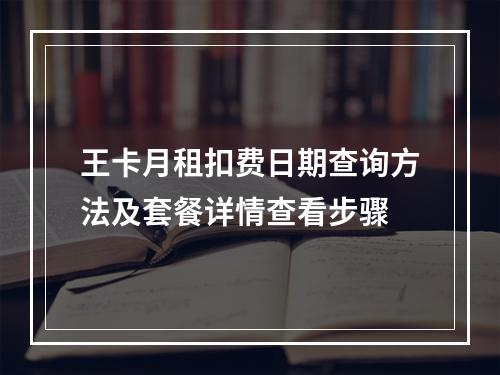 王卡月租扣费日期查询方法及套餐详情查看步骤