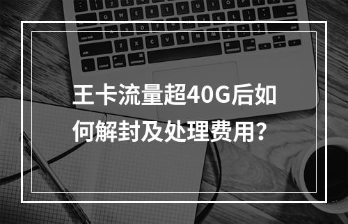 王卡流量超40G后如何解封及处理费用？