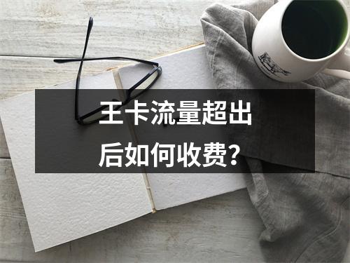 王卡流量超出后如何收费？