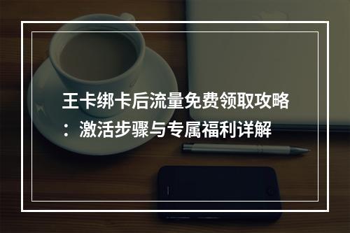 王卡绑卡后流量免费领取攻略：激活步骤与专属福利详解