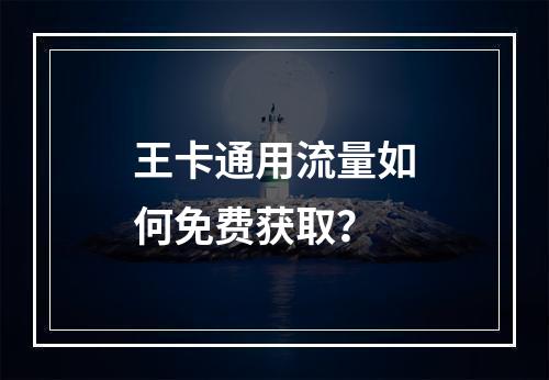 王卡通用流量如何免费获取？