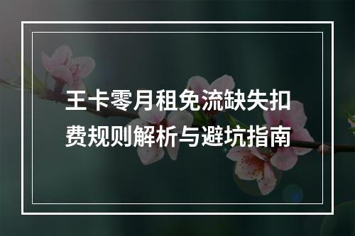 王卡零月租免流缺失扣费规则解析与避坑指南