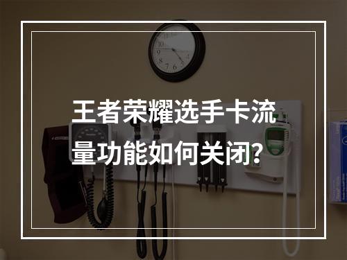 王者荣耀选手卡流量功能如何关闭？