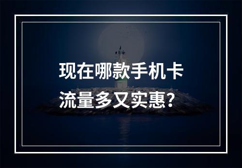 现在哪款手机卡流量多又实惠？