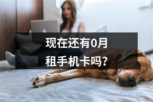 现在还有0月租手机卡吗？