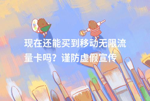 现在还能买到移动无限流量卡吗？谨防虚假宣传
