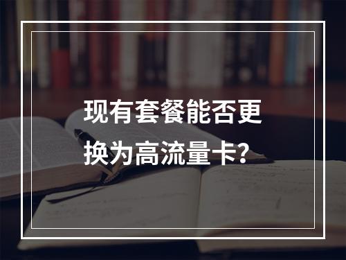 现有套餐能否更换为高流量卡？