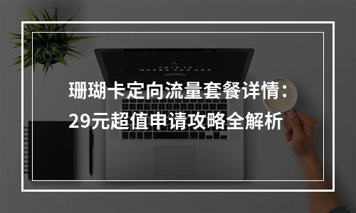 珊瑚卡定向流量套餐详情：29元超值申请攻略全解析