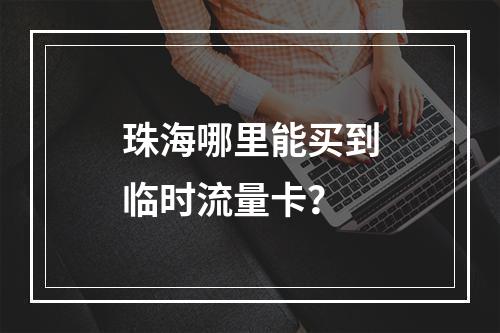 珠海哪里能买到临时流量卡？