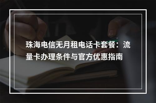 珠海电信无月租电话卡套餐：流量卡办理条件与官方优惠指南