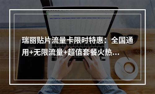 瑞丽贴片流量卡限时特惠：全国通用+无限流量+超值套餐火热开抢