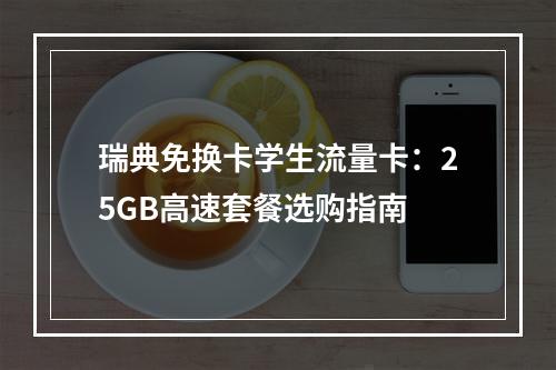 瑞典免换卡学生流量卡：25GB高速套餐选购指南