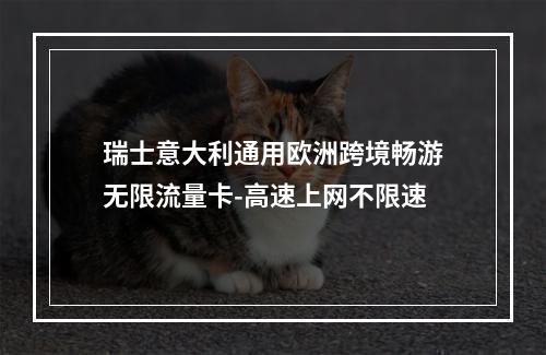 瑞士意大利通用欧洲跨境畅游无限流量卡-高速上网不限速