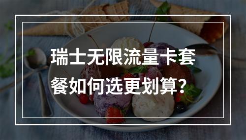 瑞士无限流量卡套餐如何选更划算？