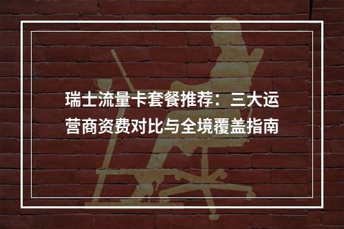 瑞士流量卡套餐推荐：三大运营商资费对比与全境覆盖指南