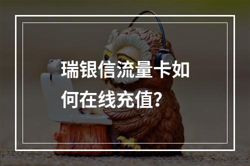 瑞银信流量卡如何在线充值？